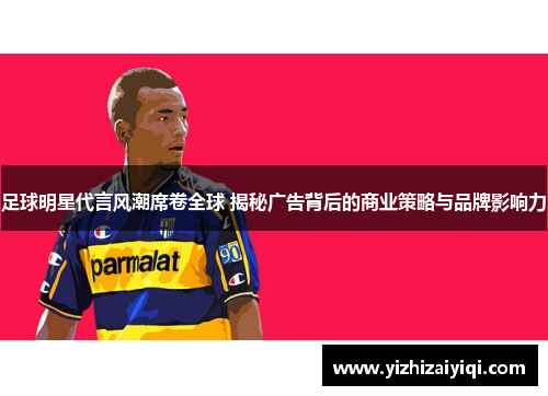 足球明星代言风潮席卷全球 揭秘广告背后的商业策略与品牌影响力