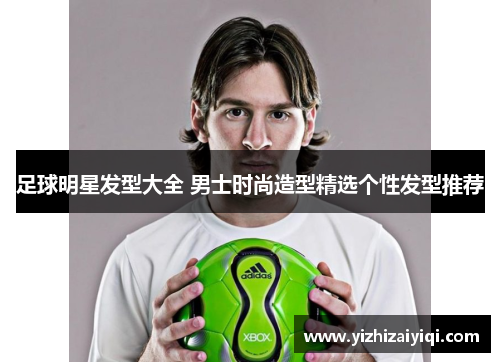 足球明星发型大全 男士时尚造型精选个性发型推荐