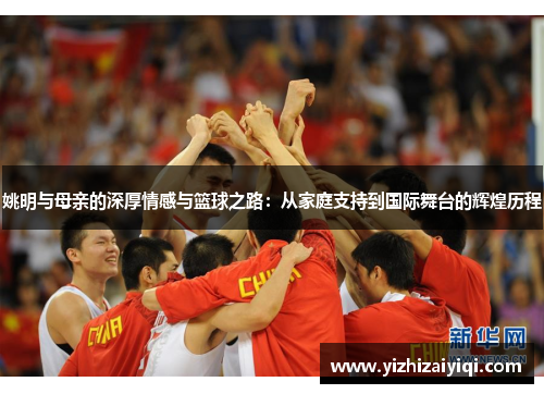 姚明与母亲的深厚情感与篮球之路：从家庭支持到国际舞台的辉煌历程