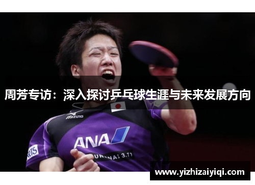 周芳专访：深入探讨乒乓球生涯与未来发展方向