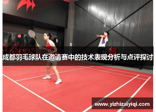 成都羽毛球队在邀请赛中的技术表现分析与点评探讨