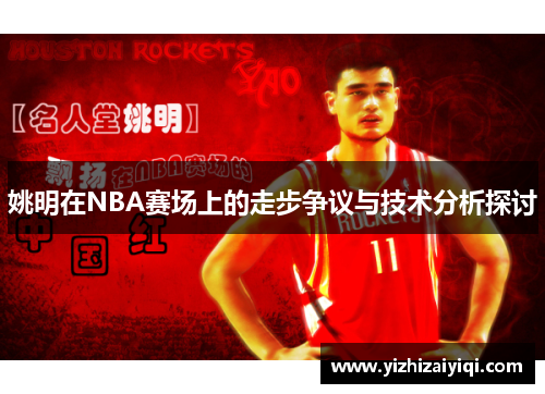 姚明在NBA赛场上的走步争议与技术分析探讨