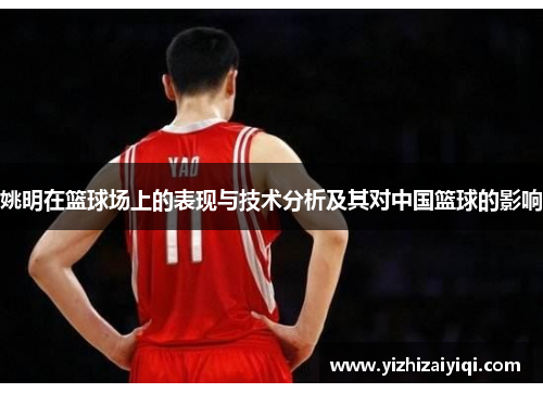 姚明在篮球场上的表现与技术分析及其对中国篮球的影响