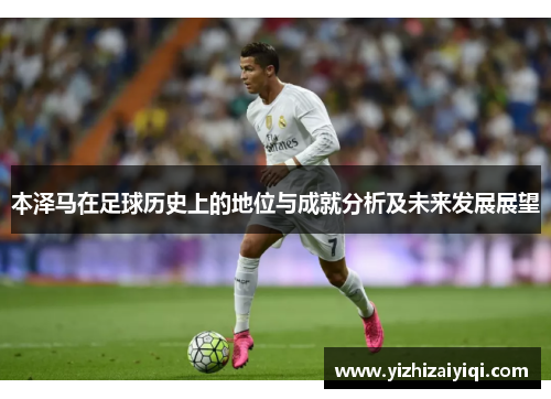 本泽马在足球历史上的地位与成就分析及未来发展展望